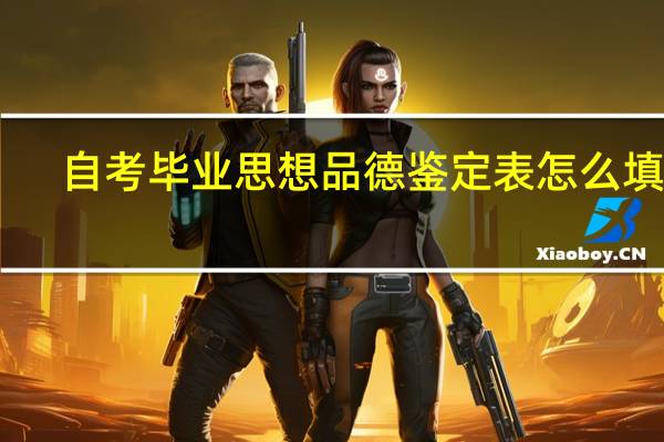 自考毕业思想品德鉴定表怎么填写