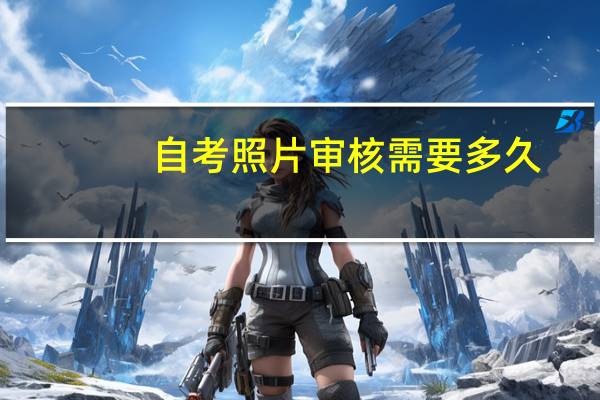 自考照片审核需要多久