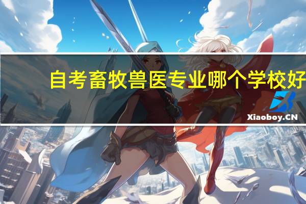 自考畜牧兽医专业哪个学校好