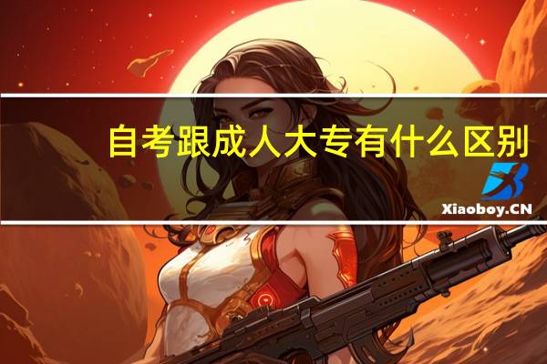 自考跟成人大专有什么区别