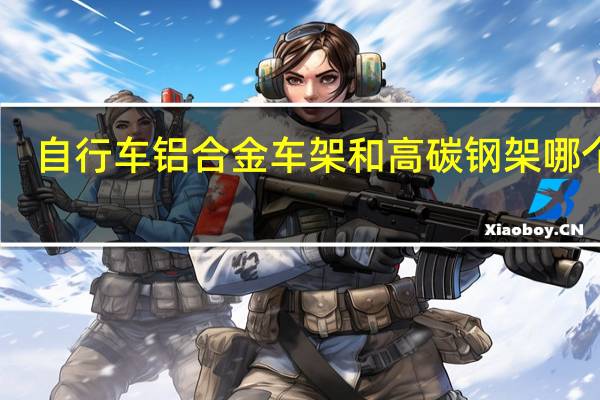 自行车铝合金车架和高碳钢架哪个好
