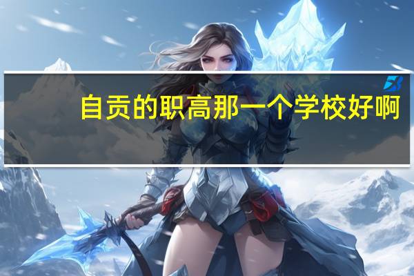 自贡的职高那一个学校好啊