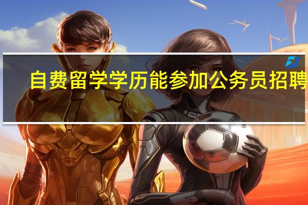 自费留学学历能参加公务员招聘吗