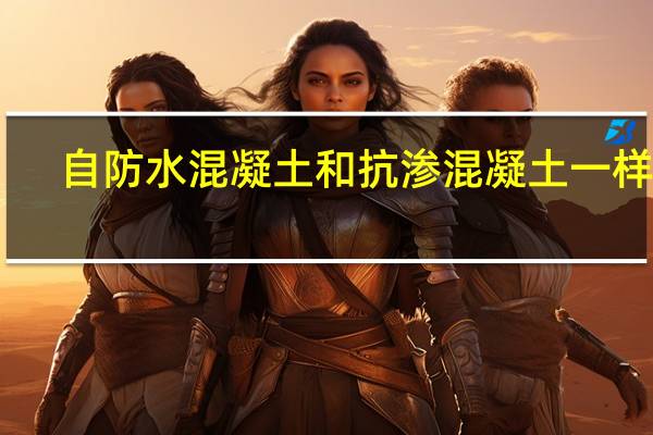 自防水混凝土和抗渗混凝土一样吗