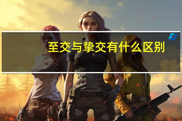 至交与挚交有什么区别