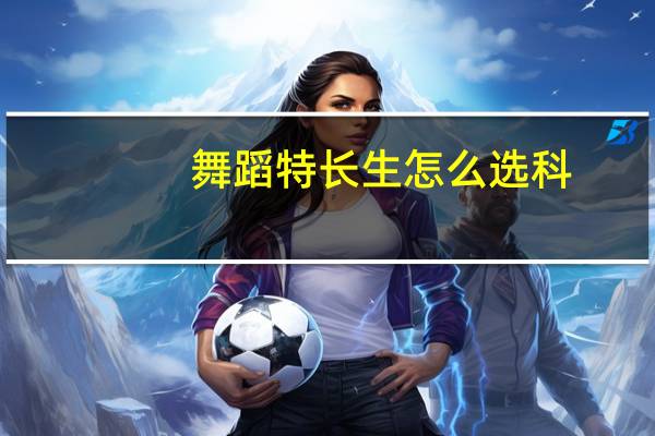 舞蹈特长生怎么选科