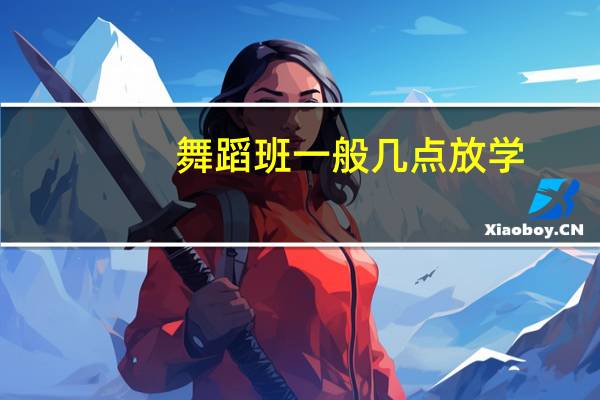 舞蹈班一般几点放学