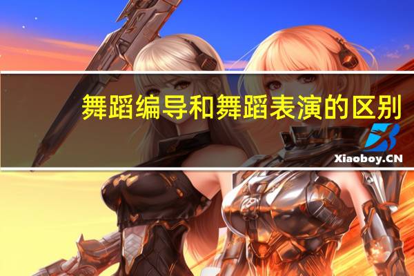 舞蹈编导和舞蹈表演的区别