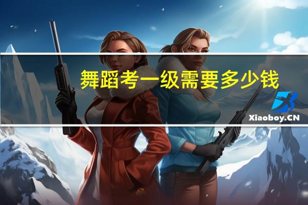 舞蹈考一级需要多少钱