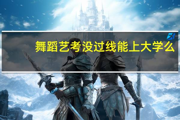 舞蹈艺考没过线能上大学么
