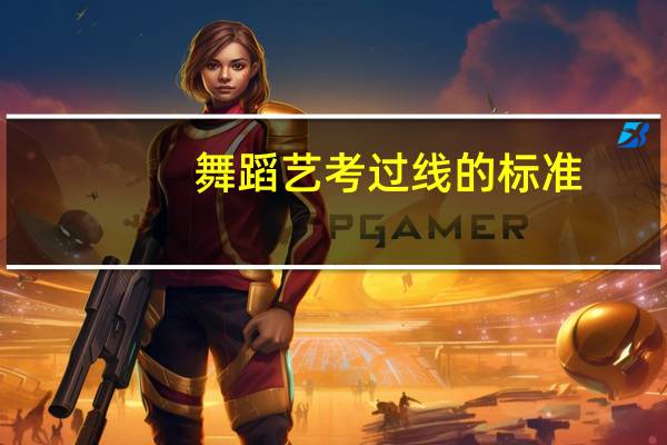 舞蹈艺考过线的标准