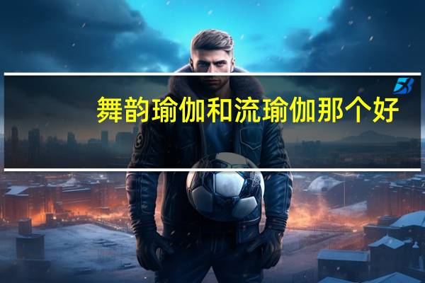 舞韵瑜伽和流瑜伽那个好?