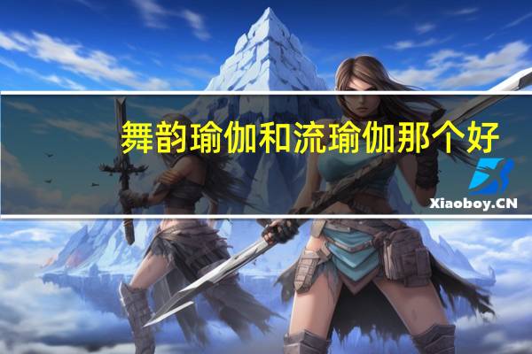 舞韵瑜伽和流瑜伽那个好？