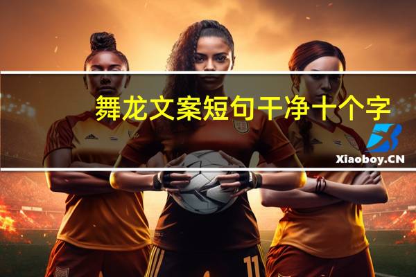 舞龙文案短句干净十个字