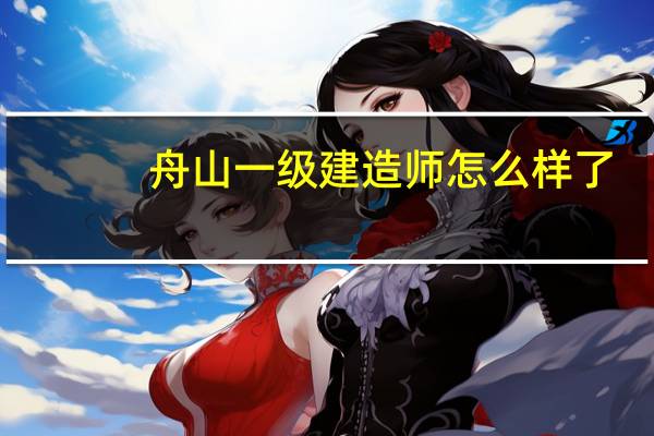 舟山一级建造师怎么样了