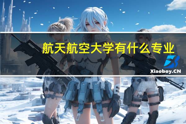 航天航空大学有什么专业