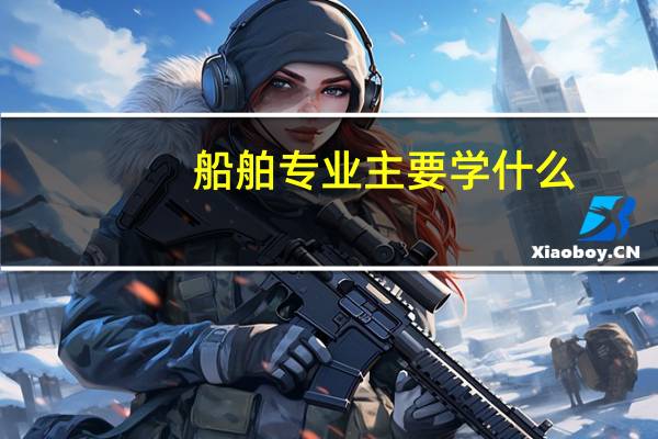 船舶专业主要学什么