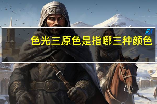 色光三原色是指哪三种颜色