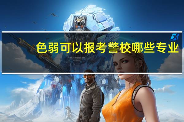 色弱可以报考警校哪些专业