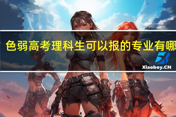 色弱高考理科生可以报的专业有哪些呢