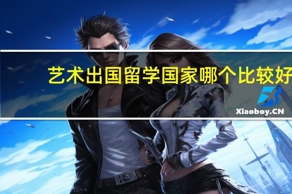 艺术出国留学国家哪个比较好？（选对国家准没错）
