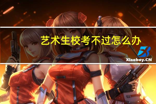 艺术生校考不过怎么办