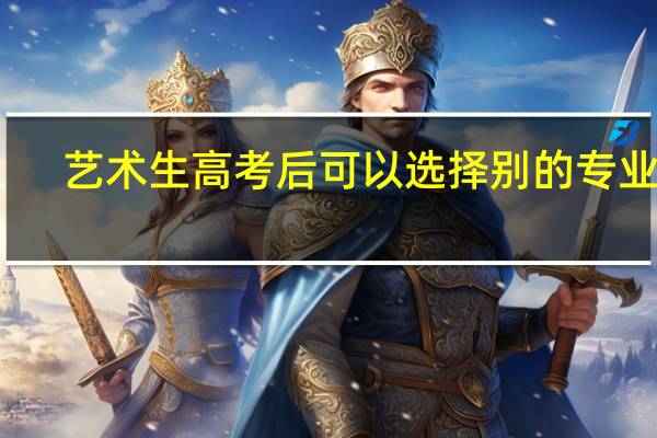 艺术生高考后可以选择别的专业么