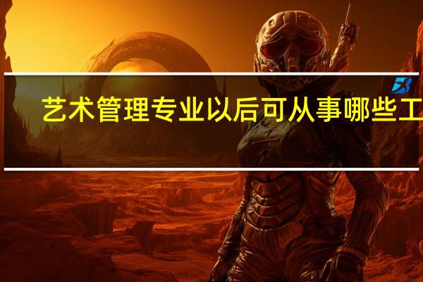 艺术管理专业以后可从事哪些工作