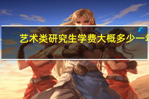 艺术类研究生学费大概多少一年