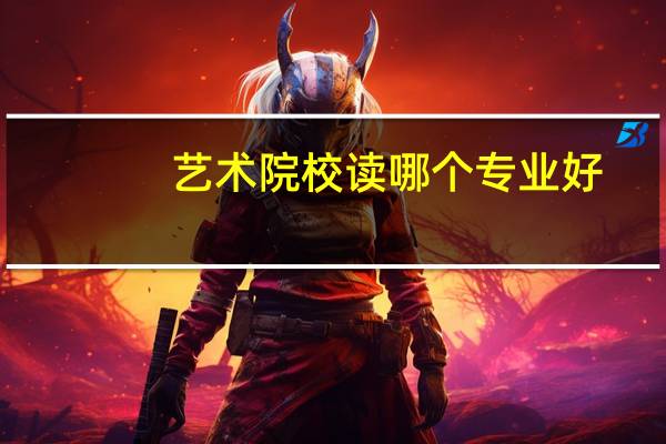 艺术院校读哪个专业好