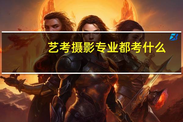 艺考摄影专业都考什么