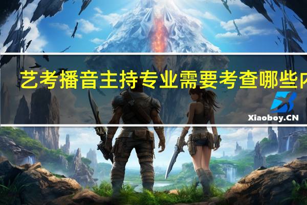 艺考播音主持专业需要考查哪些内容
