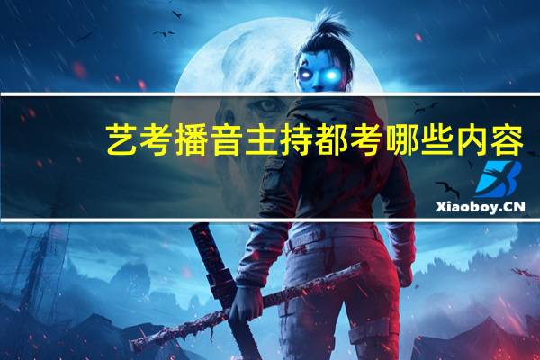 艺考播音主持都考哪些内容