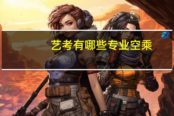艺考有哪些专业空乘