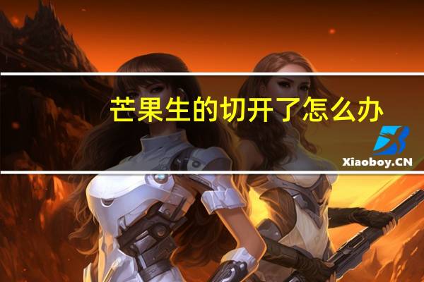 芒果生的切开了怎么办