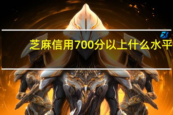 芝麻信用700分以上什么水平