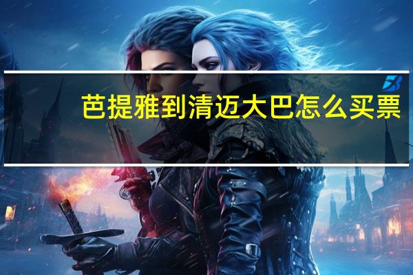 芭提雅到清迈大巴怎么买票