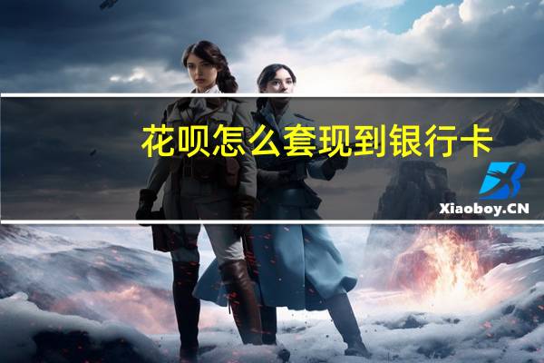 花呗怎么套现到银行卡