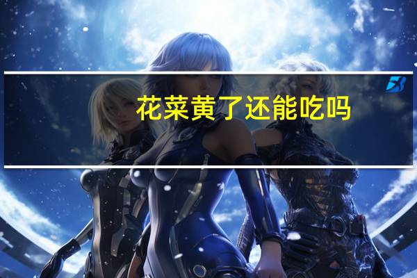 花菜黄了还能吃吗