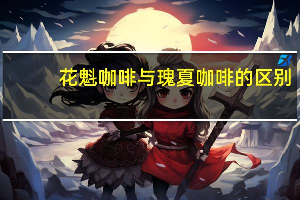 花魁咖啡与瑰夏咖啡的区别