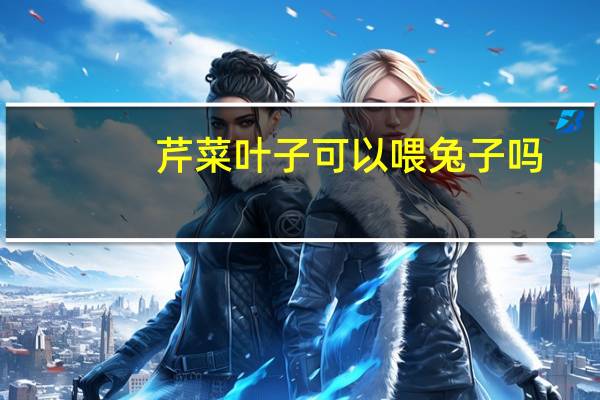 芹菜叶子可以喂兔子吗