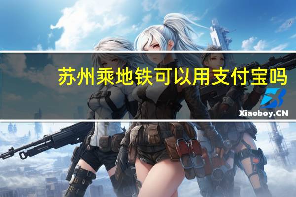 苏州乘地铁可以用支付宝吗