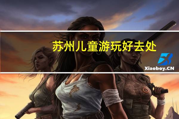 苏州儿童游玩好去处
