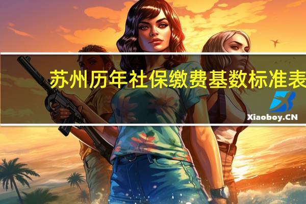 苏州历年社保缴费基数标准表