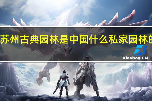 苏州古典园林是中国什么私家园林的代表