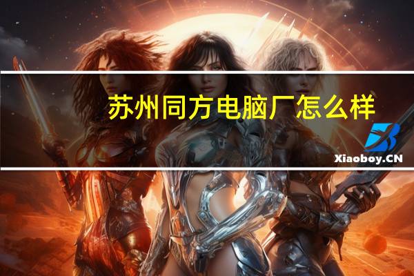 苏州同方电脑厂怎么样