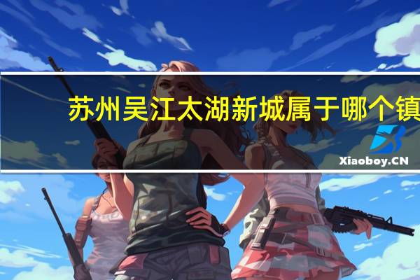 苏州吴江太湖新城属于哪个镇