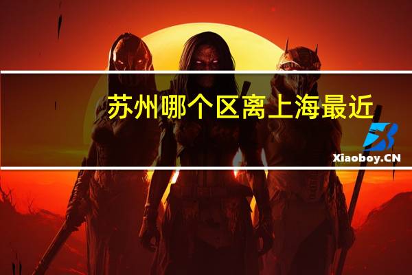 苏州哪个区离上海最近