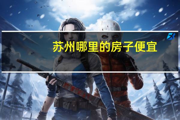苏州哪里的房子便宜