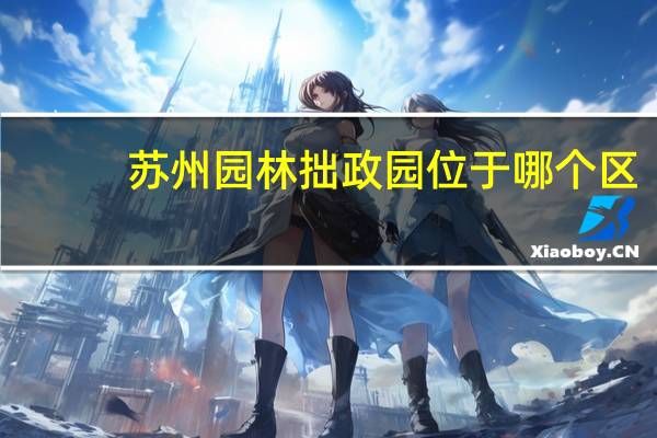 苏州园林拙政园位于哪个区